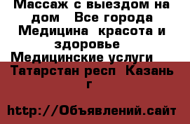 Массаж с выездом на дом - Все города Медицина, красота и здоровье » Медицинские услуги   . Татарстан респ.,Казань г.